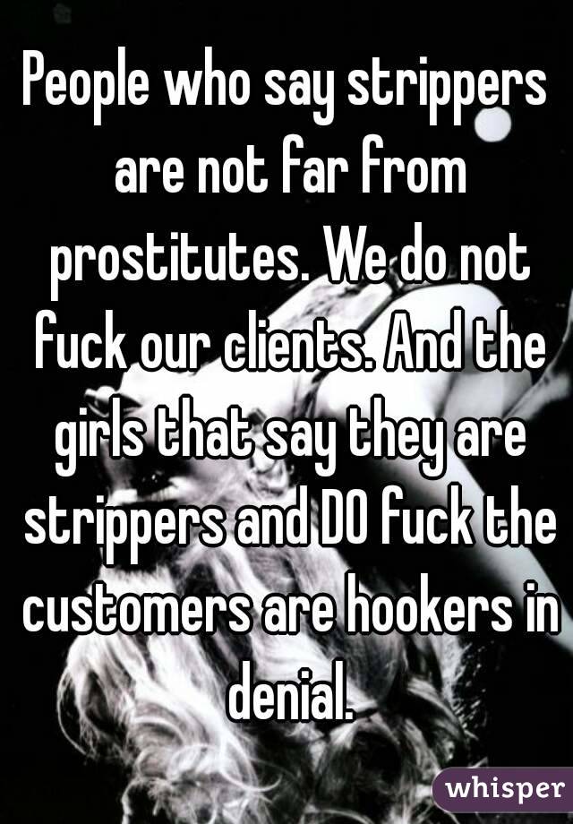 People who say strippers are not far from prostitutes. We do not fuck our clients. And the girls that say they are strippers and DO fuck the customers are hookers in denial.