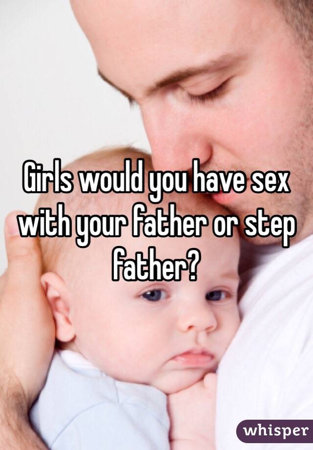 Girls would you have sex with your father or step father?