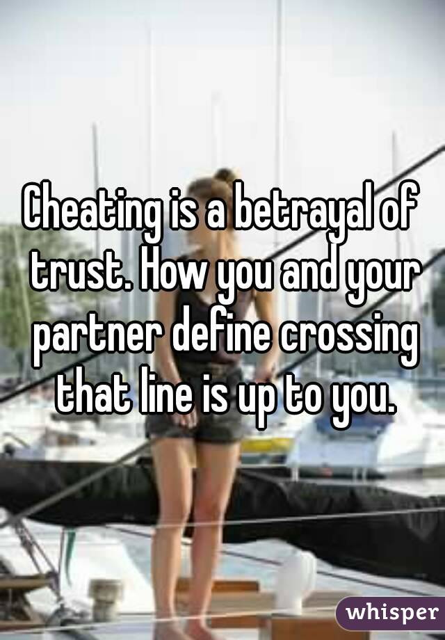 Cheating is a betrayal of trust. How you and your partner define crossing that line is up to you.
