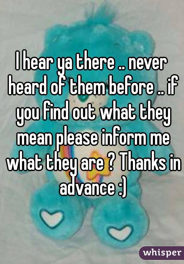 I hear ya there .. never heard of them before .. if you find out what they mean please inform me what they are ? Thanks in advance :)
