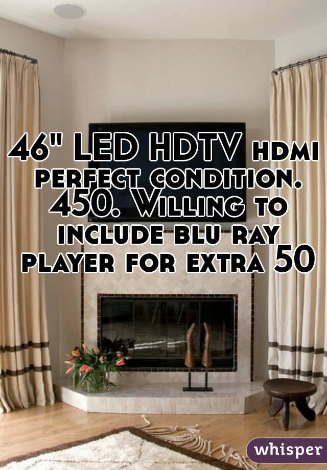 46" LED HDTV hdmi perfect condition. 450. Willing to include blu ray player for extra 50