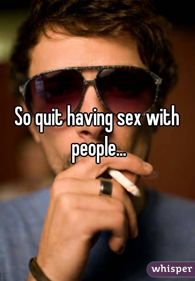 So quit having sex with people...