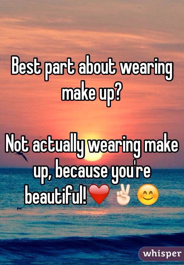 Best part about wearing make up?

Not actually wearing make up, because you're beautiful!❤️✌🏻️😊