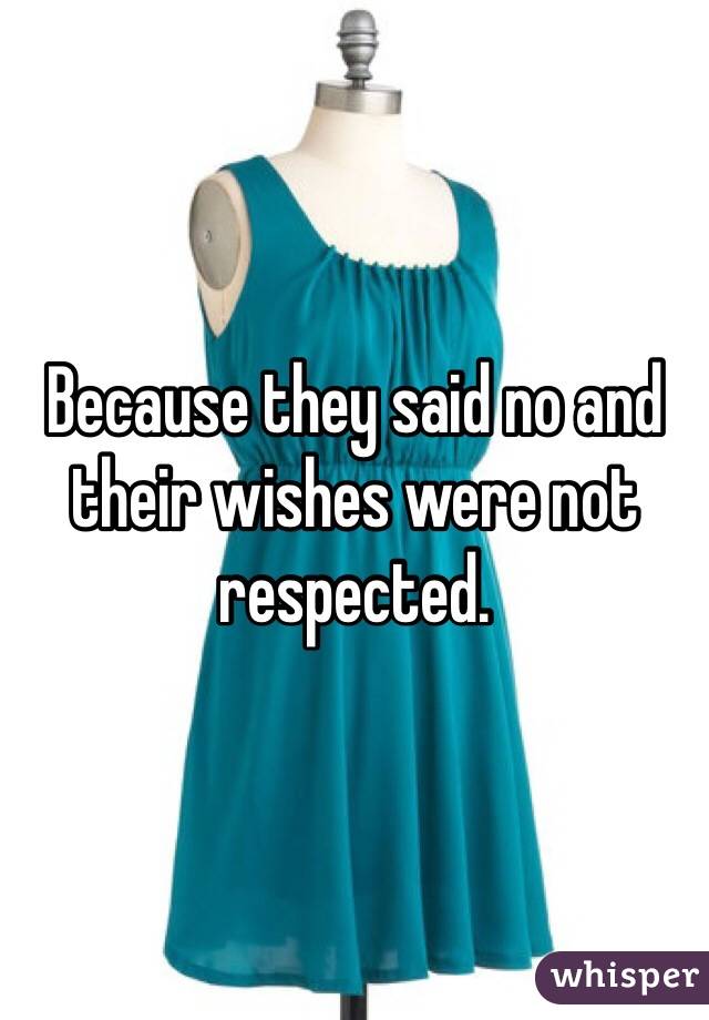 Because they said no and their wishes were not respected. 