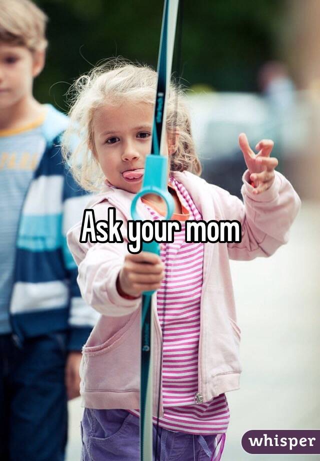 Ask your mom