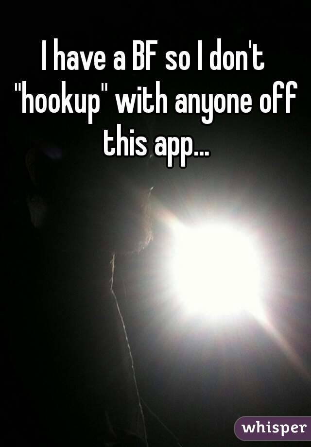 I have a BF so I don't "hookup" with anyone off this app...