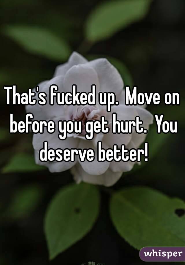 That's fucked up.  Move on before you get hurt.  You deserve better!