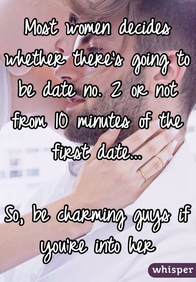 Most women decides whether there's going to be date no. 2 or not from 10 minutes of the first date... 

So, be charming guys if you're into her