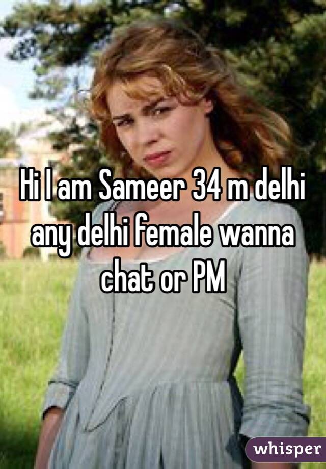 Hi I am Sameer 34 m delhi any delhi female wanna chat or PM