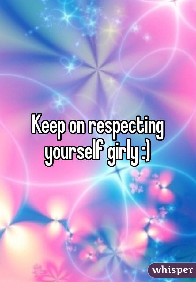 Keep on respecting yourself girly :)