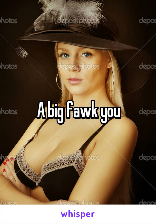 A big fawk you