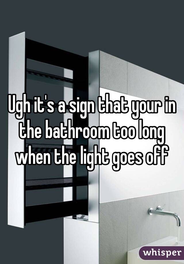 Ugh it's a sign that your in the bathroom too long when the light goes off 