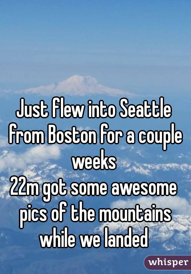 Just flew into Seattle from Boston for a couple weeks 
22m got some awesome pics of the mountains while we landed 
