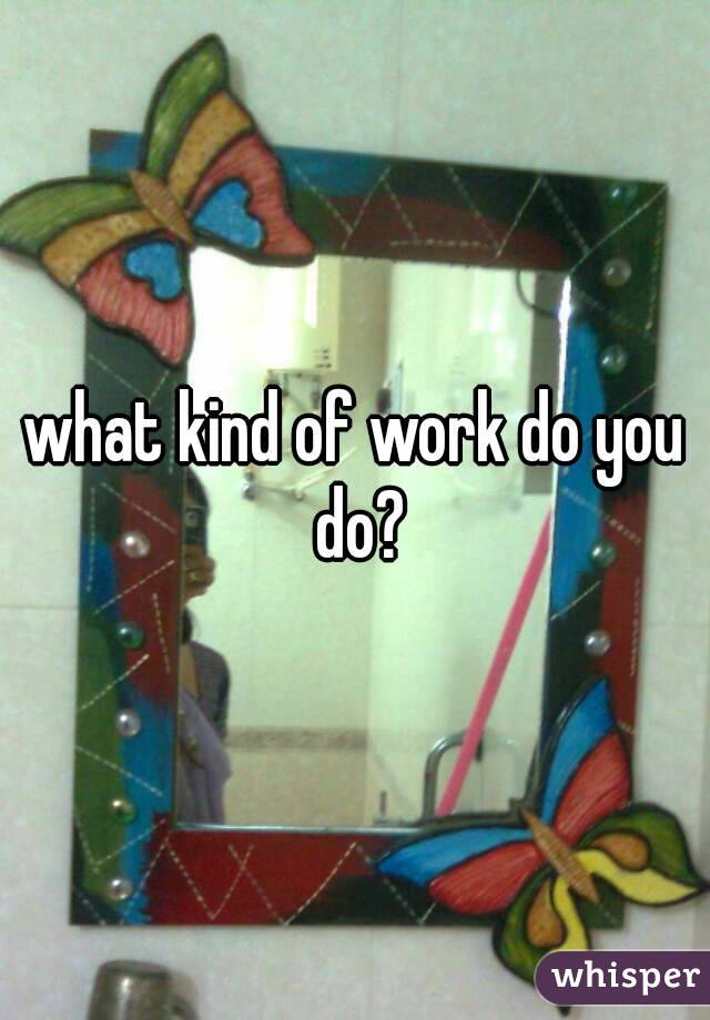 what kind of work do you do?