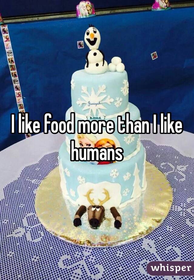 I like food more than I like humans