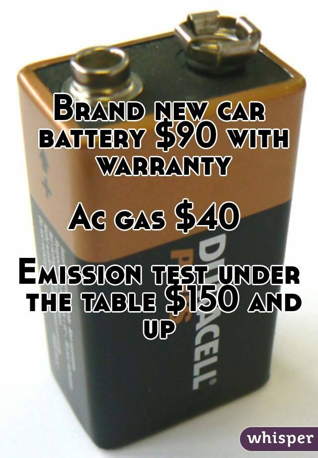 Brand new car battery $90 with warranty

Ac gas $40 

Emission test under the table $150 and up 