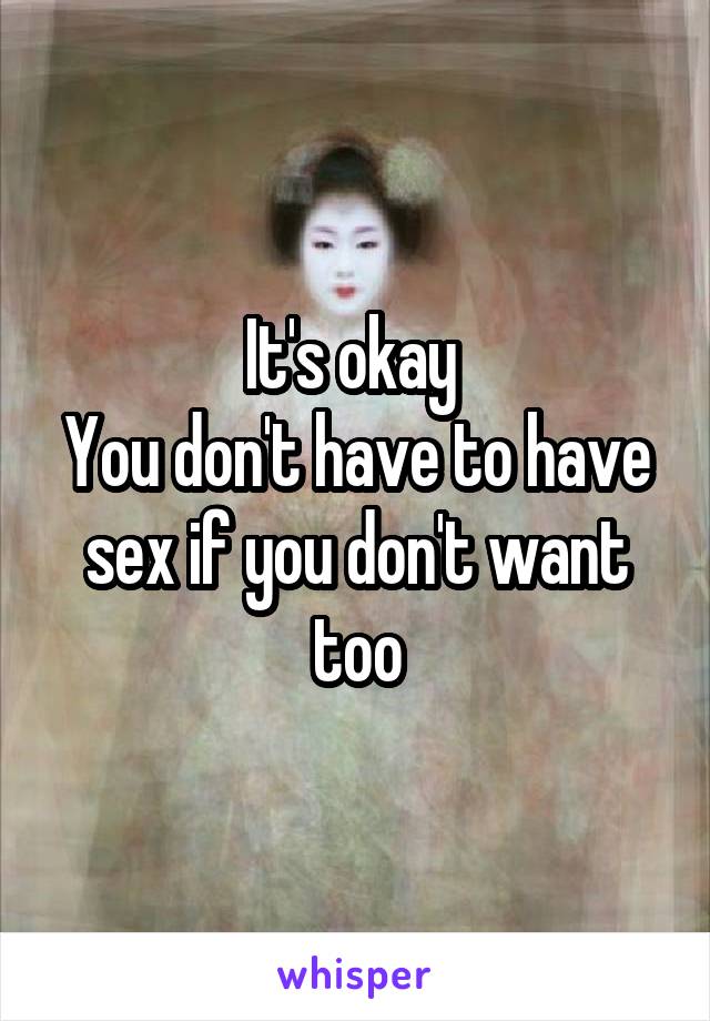 It's okay 
You don't have to have sex if you don't want too