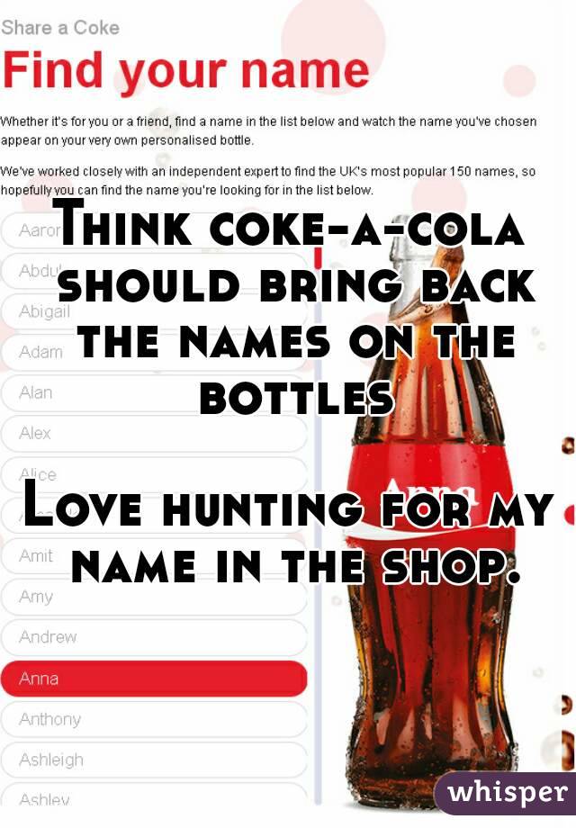Think coke-a-cola should bring back the names on the bottles

Love hunting for my name in the shop.