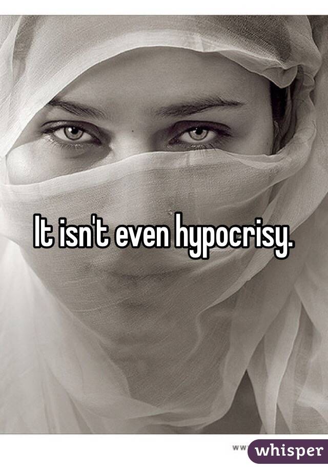 It isn't even hypocrisy. 