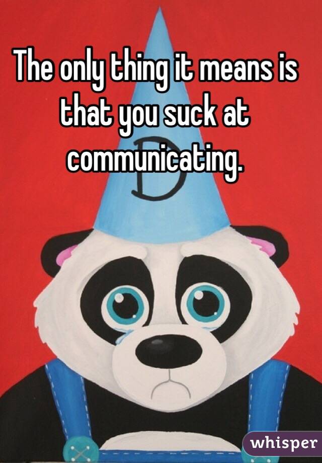 The only thing it means is that you suck at communicating.