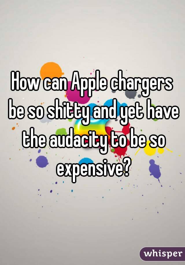 How can Apple chargers be so shitty and yet have the audacity to be so expensive?