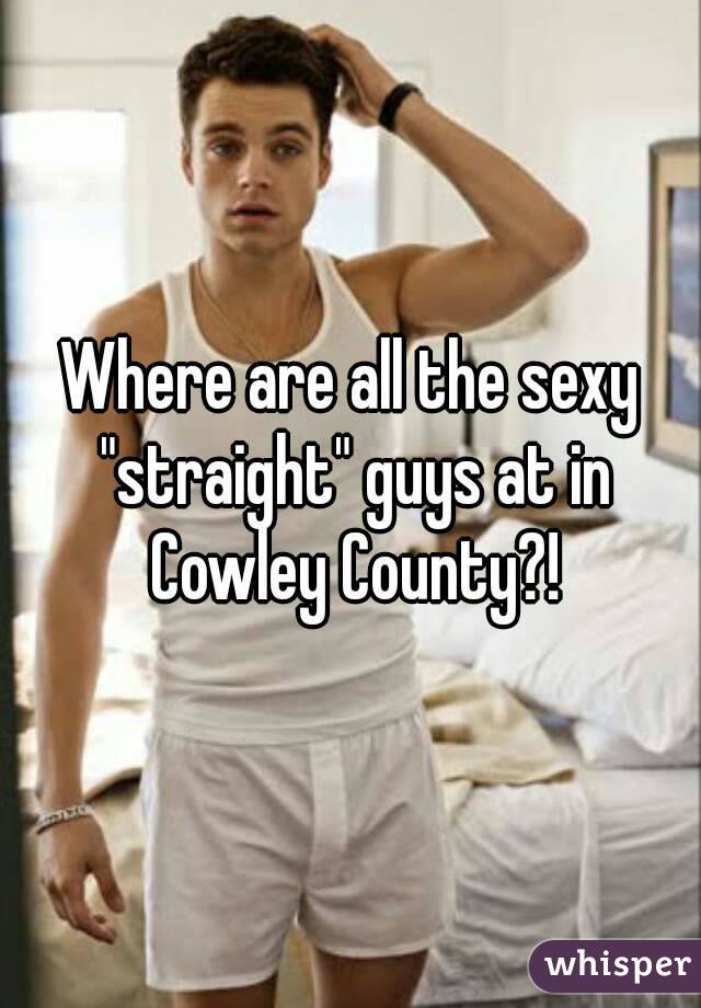 Where are all the sexy "straight" guys at in Cowley County?!