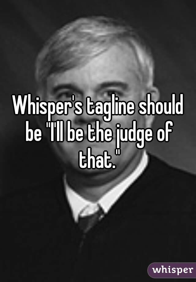 Whisper's tagline should be "I'll be the judge of that."
