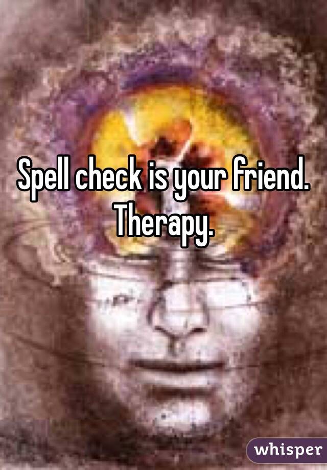 Spell check is your friend. Therapy. 