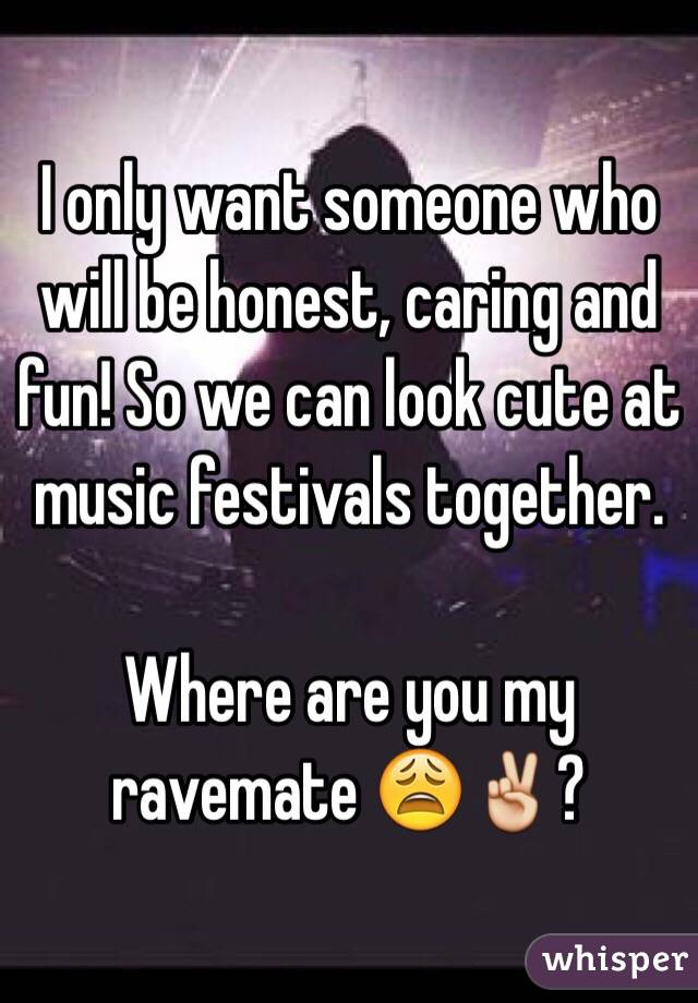 I only want someone who will be honest, caring and fun! So we can look cute at music festivals together. 

Where are you my ravemate 😩✌️? 