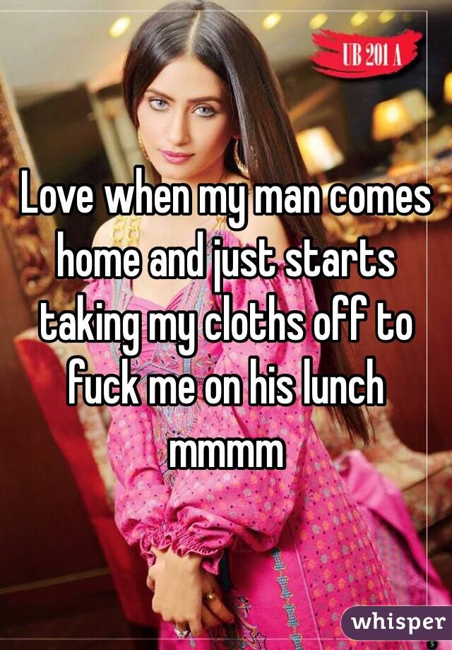 Love when my man comes home and just starts taking my cloths off to fuck me on his lunch mmmm 