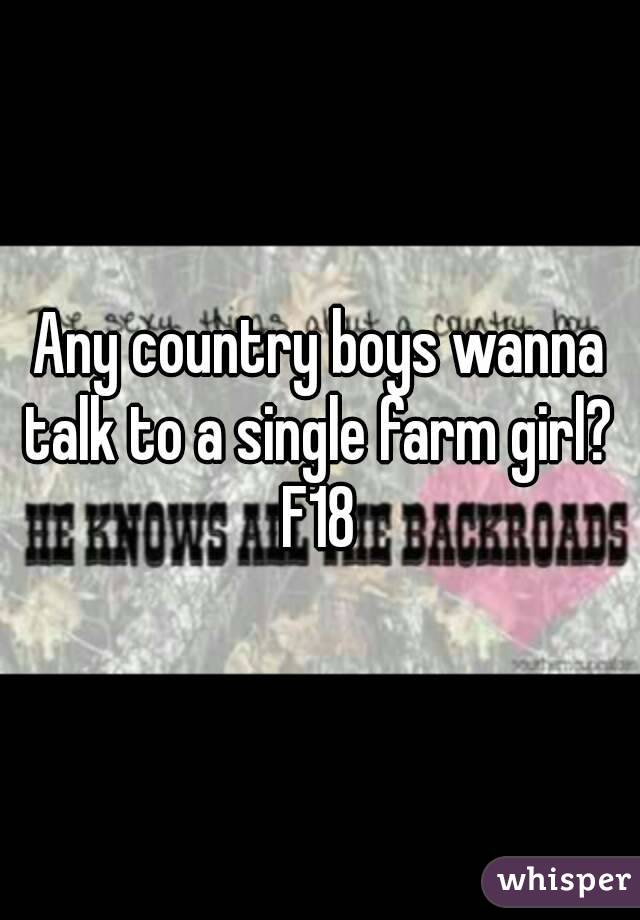 Any country boys wanna talk to a single farm girl? 
F18