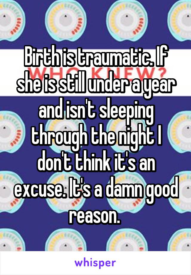 Birth is traumatic. If she is still under a year and isn't sleeping through the night I don't think it's an excuse. It's a damn good reason. 