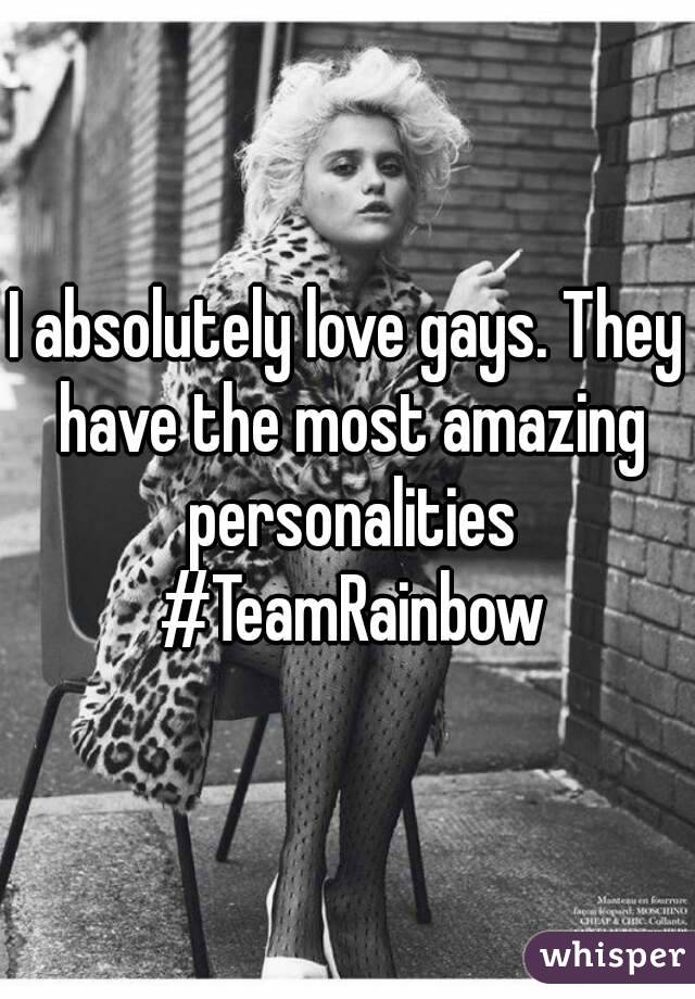 I absolutely love gays. They have the most amazing personalities #TeamRainbow