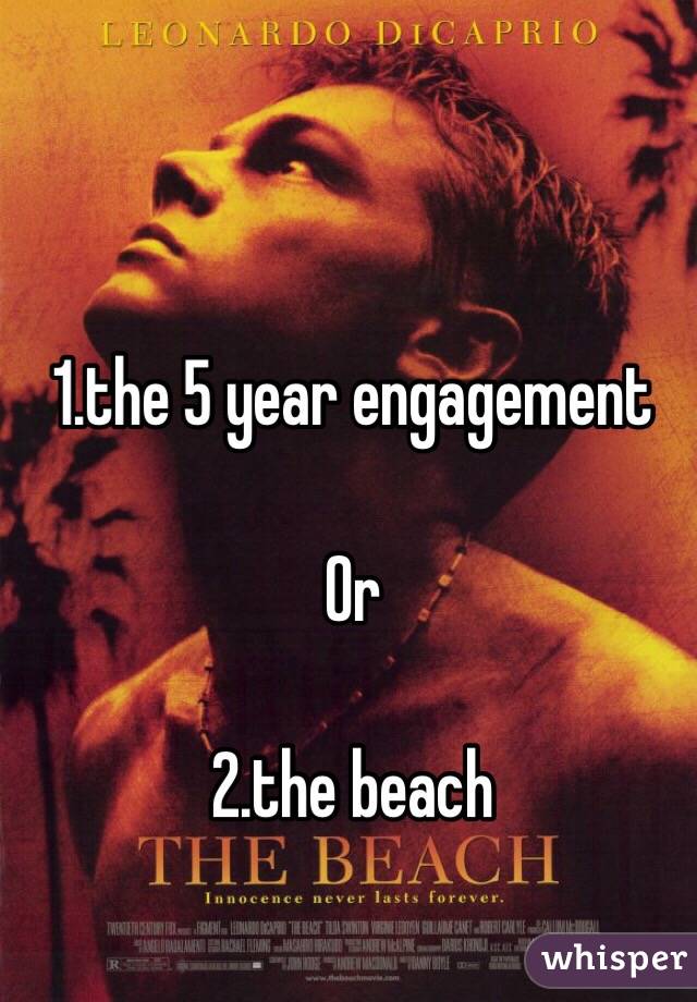 1.the 5 year engagement

Or

2.the beach