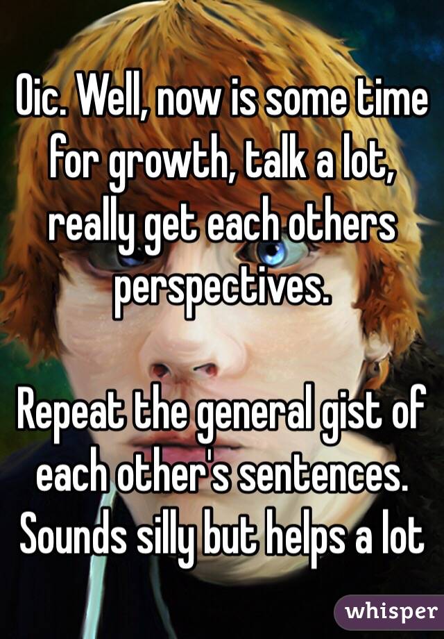 Oic. Well, now is some time for growth, talk a lot, really get each others perspectives. 

Repeat the general gist of each other's sentences. Sounds silly but helps a lot