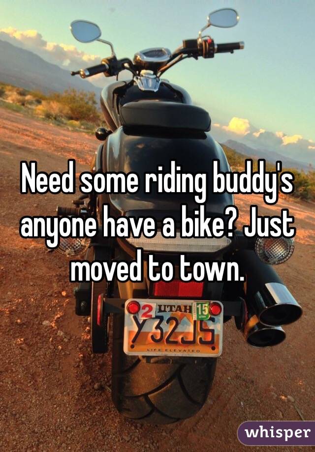 Need some riding buddy's anyone have a bike? Just moved to town. 