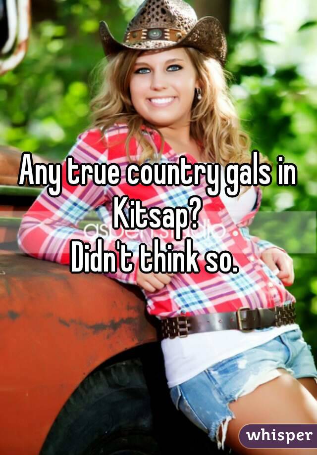 Any true country gals in Kitsap? 
Didn't think so. 