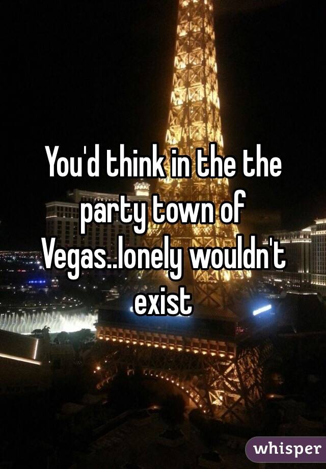 You'd think in the the party town of Vegas..lonely wouldn't exist
