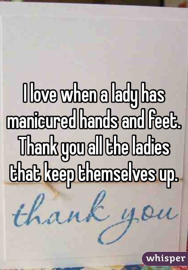 I love when a lady has manicured hands and feet.  Thank you all the ladies that keep themselves up. 
