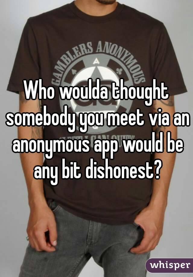 Who woulda thought somebody you meet via an anonymous app would be any bit dishonest?