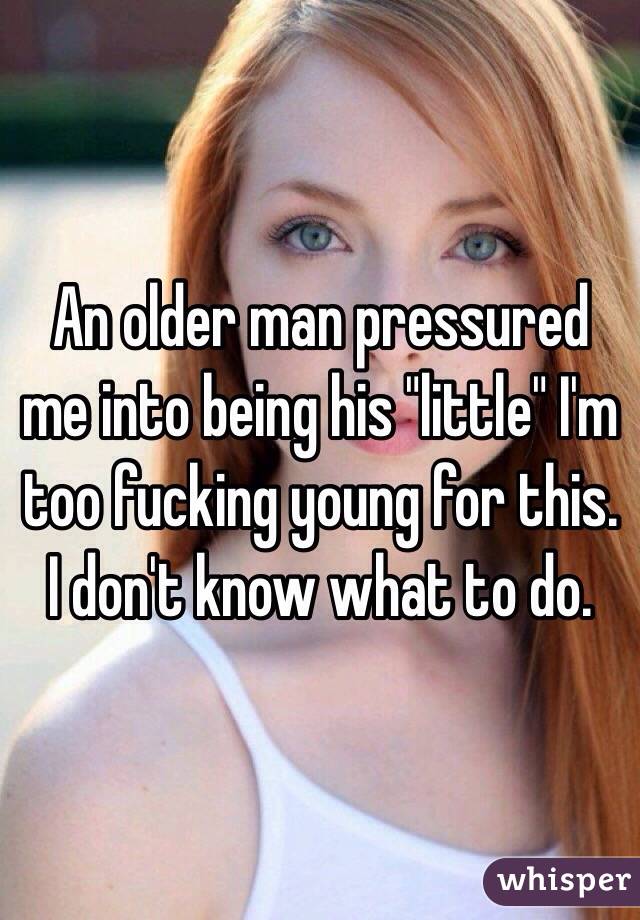 An older man pressured me into being his "little" I'm too fucking young for this. I don't know what to do. 