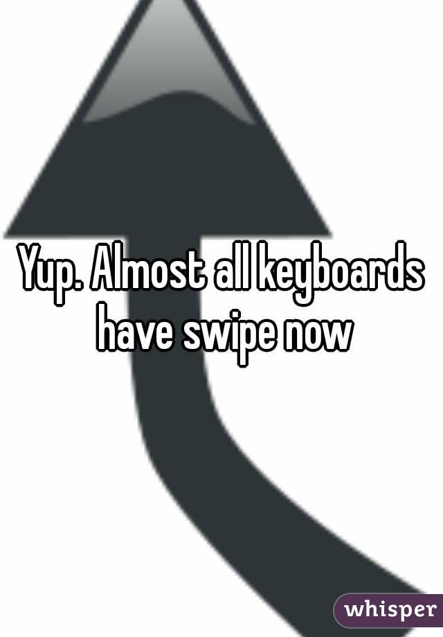 Yup. Almost all keyboards have swipe now