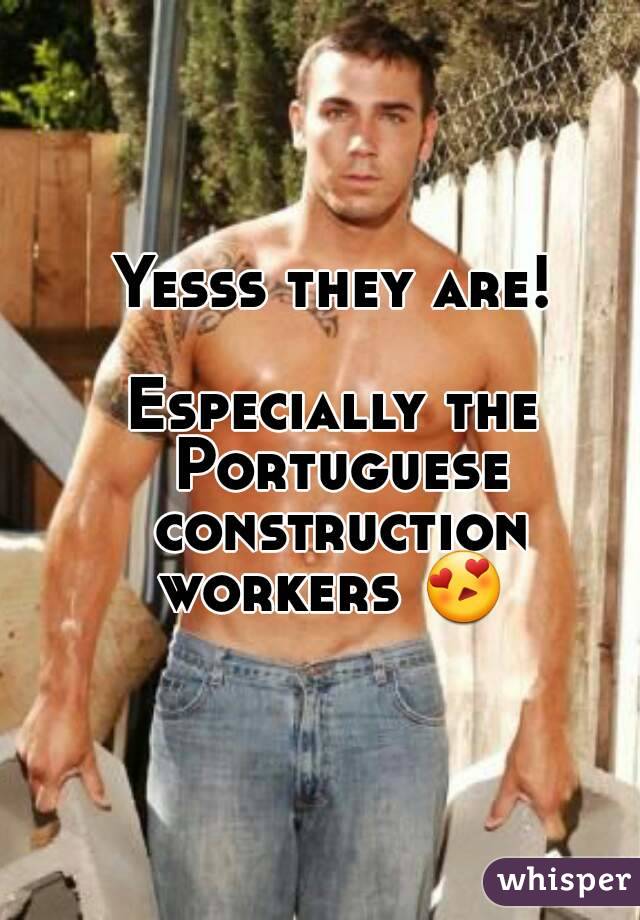 Yesss they are!

Especially the Portuguese construction workers 😍  