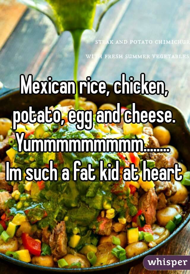 Mexican rice, chicken, potato, egg and cheese. 
Yummmmmmmmm........ 
Im such a fat kid at heart
