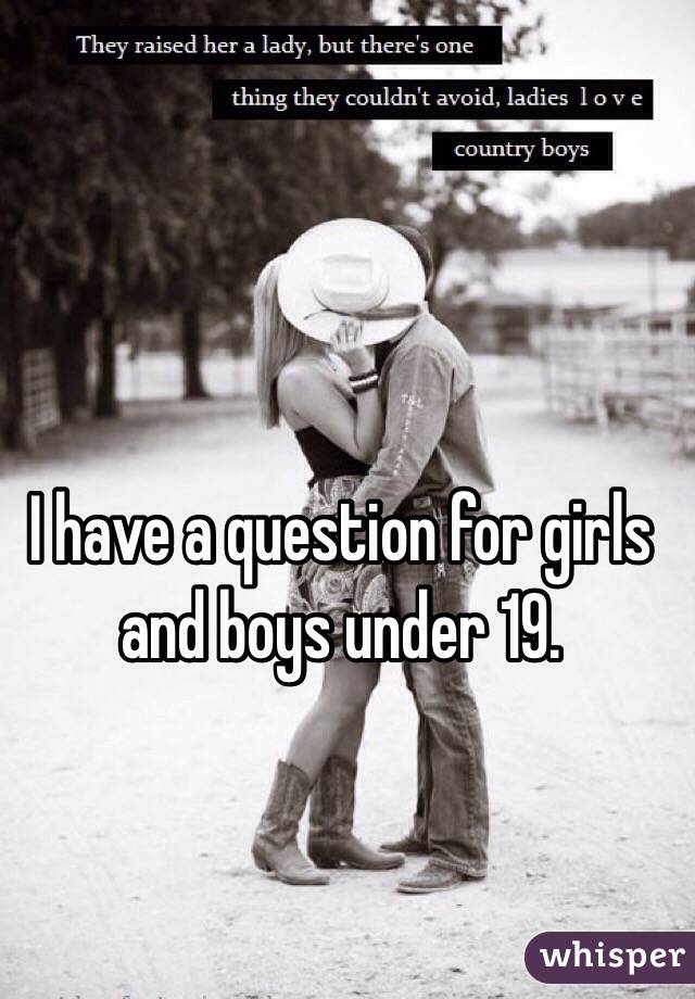 I have a question for girls and boys under 19.