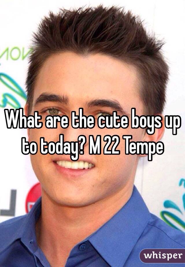 What are the cute boys up to today? M 22 Tempe