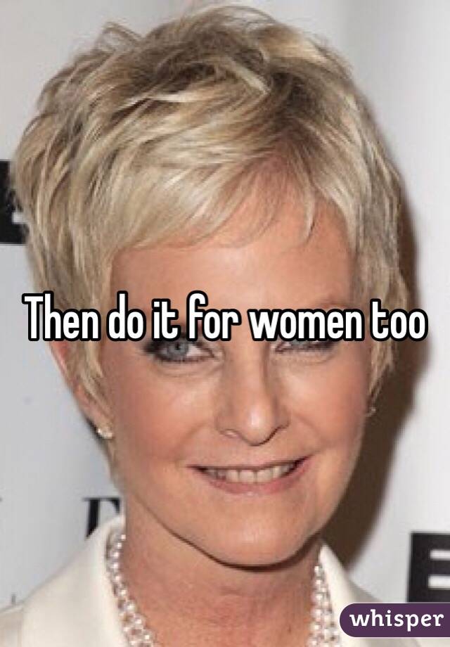 Then do it for women too