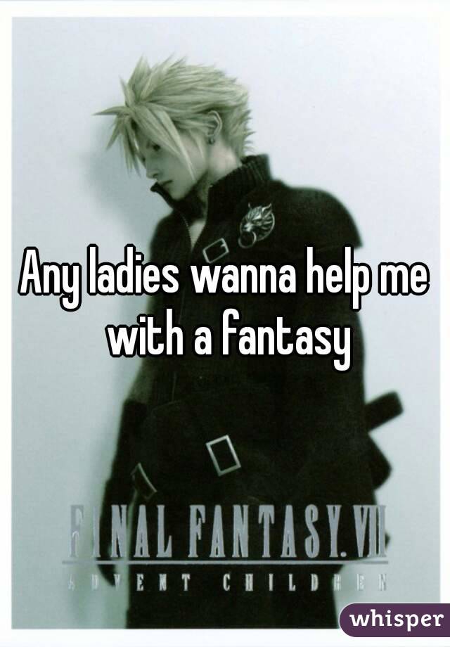 Any ladies wanna help me with a fantasy