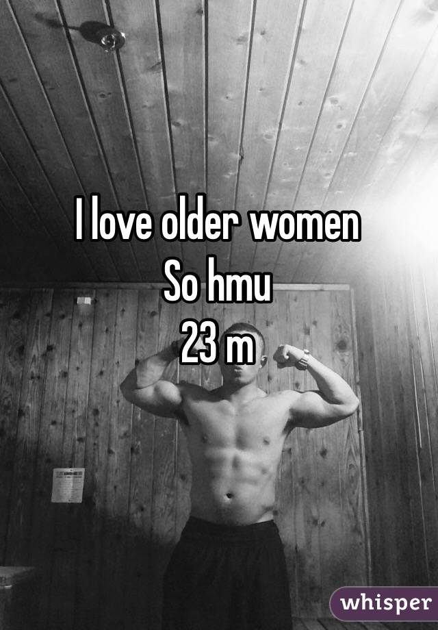 I love older women
So hmu 
23 m 