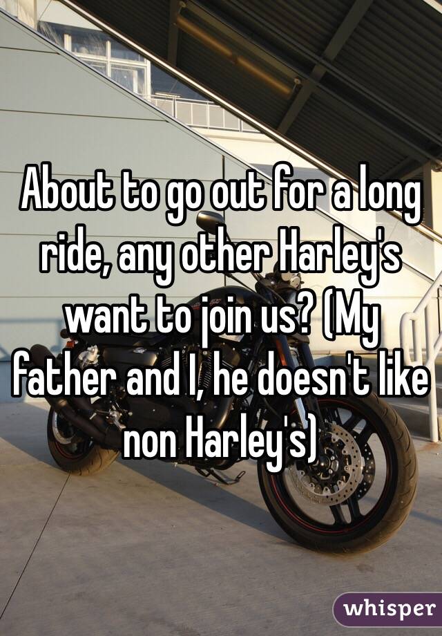 About to go out for a long ride, any other Harley's want to join us? (My father and I, he doesn't like non Harley's)